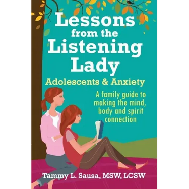 Lessons from the Listening Lady Adolescents & Anxiety: A Family Guide to Making the Mind, Body and Spirit Connection