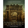 The Roman Provinces of North Africa: The History of the Region and Its Rulers after the Punic Wars