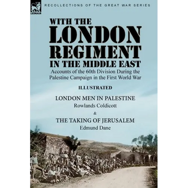 With the London Regiment in the Middle East, 1917: Accounts of the 60th Division During the Palestine Campaign in the First World War----London Men in