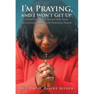 I'm Praying, and I Won't Get Up: Establishing and Solidifying Your Relationship with God Through Prayer