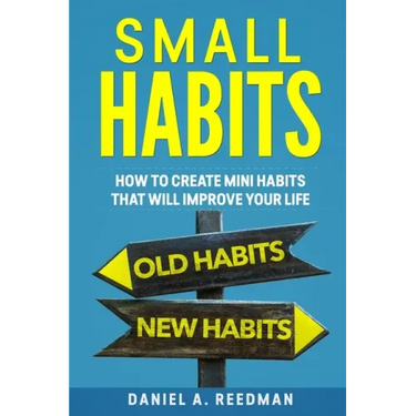 Small Habits: How to Create Mini Habits That will Improve your Life