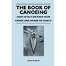 The Book of Canoeing - How to Buy or Make Your Canoe and Where to Take it