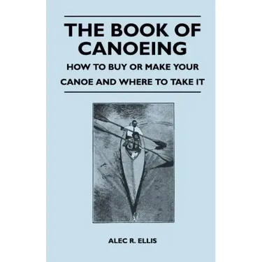 The Book of Canoeing - How to Buy or Make Your Canoe and Where to Take it