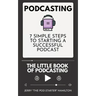 Podcasting - The little Book of Podcasting: 7 Simple Steps to Starting a Successful Podcast