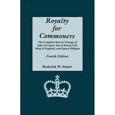 Royalty for Commoners. the Complete Known Lineage of John of Gaunt, Son of Edward III, King of England, and Queen Philippa. Fourth Edition