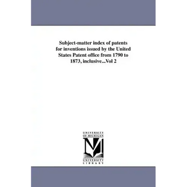 Subject-matter index of patents for inventions issued by the United States Patent office from 1790 to 1873, inclusive...Vol 2