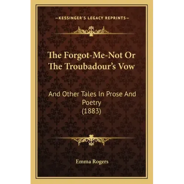 The Forgot-Me-Not Or The Troubadour's Vow: And Other Tales In Prose And Poetry (1883)