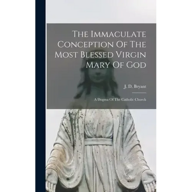 The Immaculate Conception Of The Most Blessed Virgin Mary Of God: A Dogma Of The Catholic Church