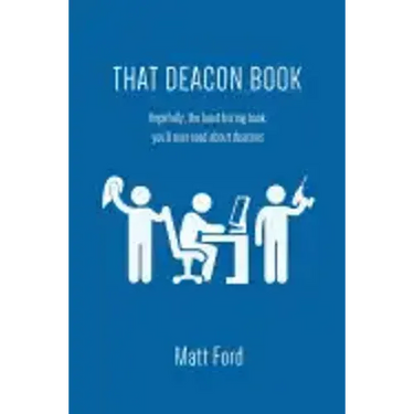 That Deacon Book: Hopefully, the Least Boring Book You'll Ever Read about Deacons