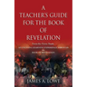 A Teacher's Guide for the Book of Revelation: Verse -By- Verse Study - An Exciting Learning Experience Through the Book of Revelation