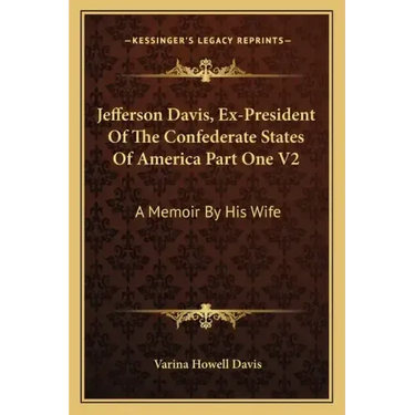Jefferson Davis, Ex-President of the Confederate States of America Part One V2: A Memoir by His Wife