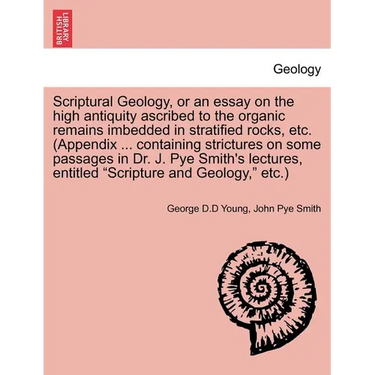 Scriptural Geology, or an Essay on the High Antiquity Ascribed to the Organic Remains Imbedded in Stratified Rocks, Etc. (Appendix ... Containing Stri