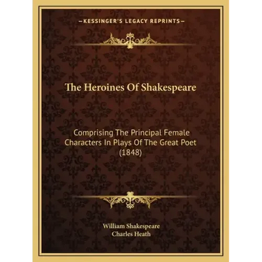 The Heroines Of Shakespeare: Comprising The Principal Female Characters In Plays Of The Great Poet (1848)