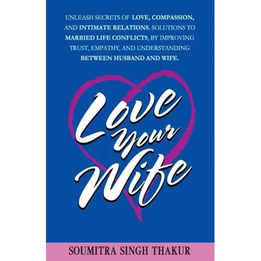 Love Your Wife: Unleash Secrets of Love, Compassion, and Intimate Relations.: Solutions to married life conflicts by improving trust,