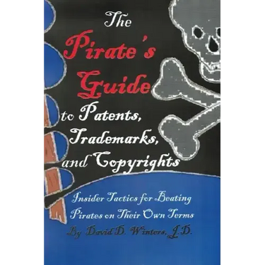 The Pirate's Guide to Patents, Trademarks, and Copyrights: Insider Tactics for Beating Pirates on Their Own Terms