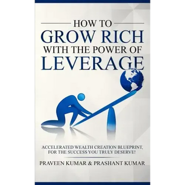 How to Grow Rich with The Power of Leverage: Accelerated Wealth Creation Blueprint, for the Success you truly deserve!