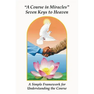 A Course in Miracles Seven Keys to Heaven: A Simple Framework for Understanding the Course