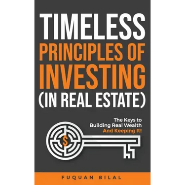 Timeless Principles of Investing (in Real Estate): The Keys to Building Real Wealth and Keeping It!