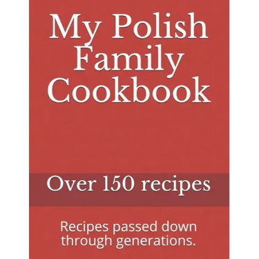 My Polish Family Cookbook: Recipes passed down through generations.
