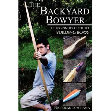 The Backyard Bowyer: The Beginner's Guide to Building Bows