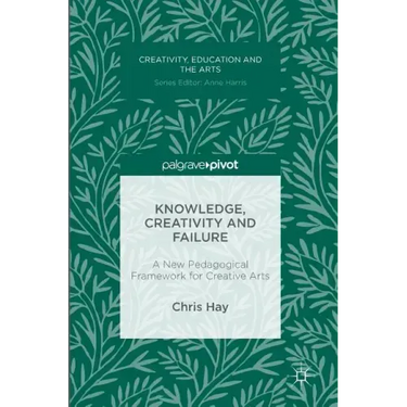 Knowledge, Creativity and Failure: A New Pedagogical Framework for Creative Arts