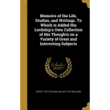 Memoirs of the Life, Studies, and Writings. To Which is Added His Lordship's Own Collection of His Thoughts on a Variety of Great and Interesting Subj