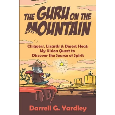The Guru on the Mountain: Chiggers, Lizards & Desert Heat: My Vision Quest to Discover the Source of Spirit