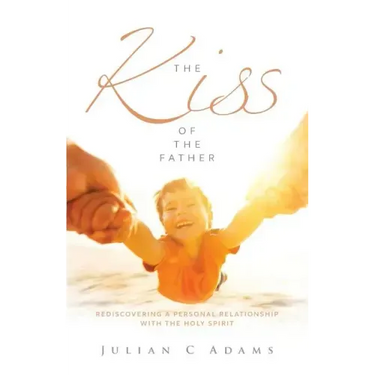 Kiss of the Father: Rediscovering a Personal Relationship with the Holy Spirit