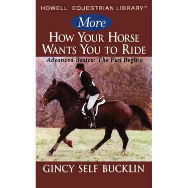 More How Your Horse Wants You to Ride: Advanced Basics: The Fun Begins