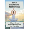 Yoga Breathing Techniques: Relieve Stress, Reduce Anxiety, And Free Your Mind: Reduce Anxiety With Yoga