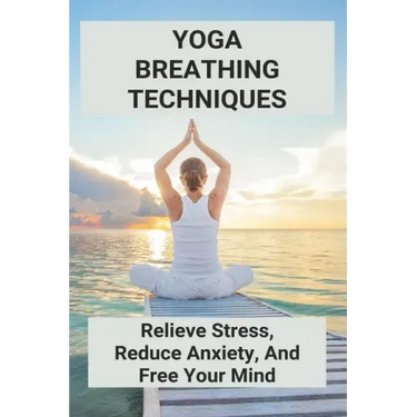Yoga Breathing Techniques: Relieve Stress, Reduce Anxiety, And Free Your Mind: Reduce Anxiety With Yoga