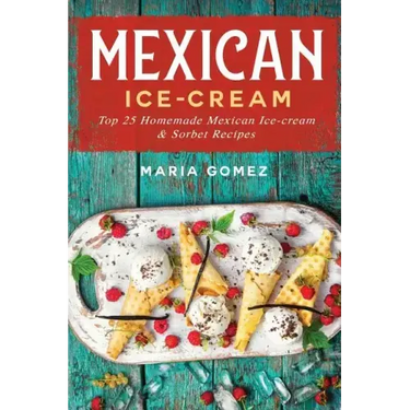 Mexican Ice-Cream: Top 25 Mexican Ice-Cream and Sorbet Recipes