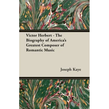 Victor Herbert - The Biography Of America's Greatest Composer Of Romantic Music