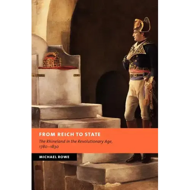 From Reich to State: The Rhineland in the Revolutionary Age, 1780-1830