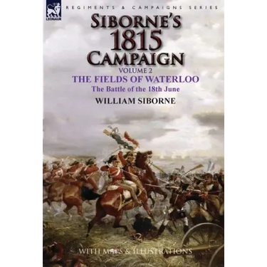 Siborne's 1815 Campaign: Volume 2-The Fields of Waterloo, the Battle of the 18th June