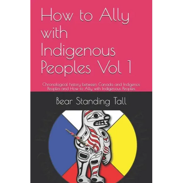 How to Ally with Indigenous Peoples Vol 1: Chronological history between Canada and Indigenos Peoples and How to Ally with Indigenous Peoples