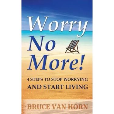 Worry No More! 4 Steps to Stop Worrying and Start Living