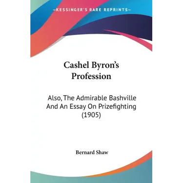 Cashel Byron's Profession: Also, The Admirable Bashville And An Essay On Prizefighting (1905)