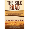 The Silk Road: A Captivating Guide to the Ancient Network of Trade Routes Established during the Han Dynasty of China and How It Connected the East an
