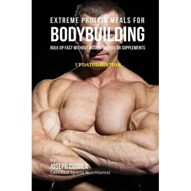 Extreme Protein Meals for Bodybuilding: Bulk up Fast without Muscle Shakes or Supplements