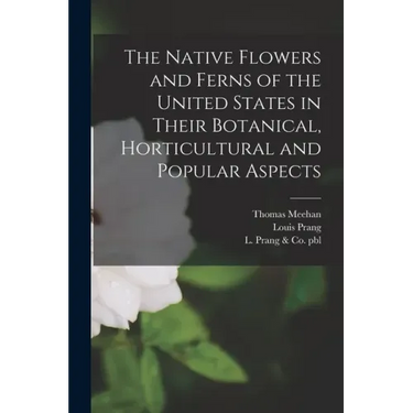 The Native Flowers and Ferns of the United States in Their Botanical, Horticultural and Popular Aspects