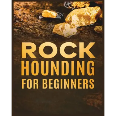 Rockhounding for Beginners: A Comprehensive Guide to Finding and Collecting Precious Minerals, Gems, & More