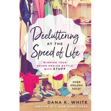 Decluttering at the Speed of Life: Winning Your Never-Ending Battle with Stuff
