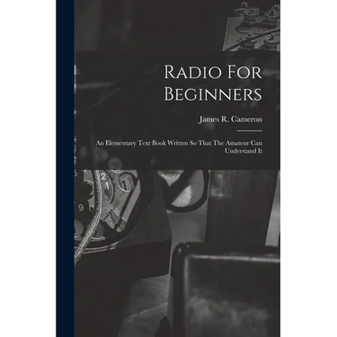 Radio For Beginners: An Elementary Text Book Written So That The Amateur Can Understand It