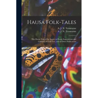 Hausa Folk-tales: the Hausa Text of the Stories in Hausa Superstitions and Customs, in Folk-lore, and in Other Publications