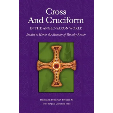 Cross and Cruciform in the Anglo-Saxon World: Studies to Honor the Memory of Timothy Reuter