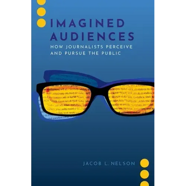 Imagined Audiences: How Journalists Perceive and Pursue the Public