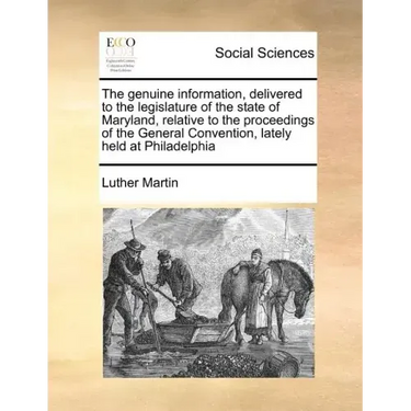 The Genuine Information, Delivered to the Legislature of the State of Maryland, Relative to the Proceedings of the General Convention, Lately Held at