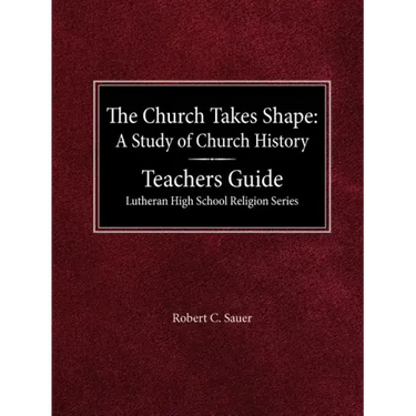 The Church Takes Shape A Study of Church History Teacher's Guide Lutheran High School Religion Series