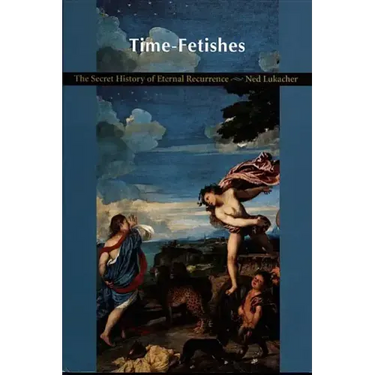 Time-Fetishes: The Secret History of Eternal Recurrence